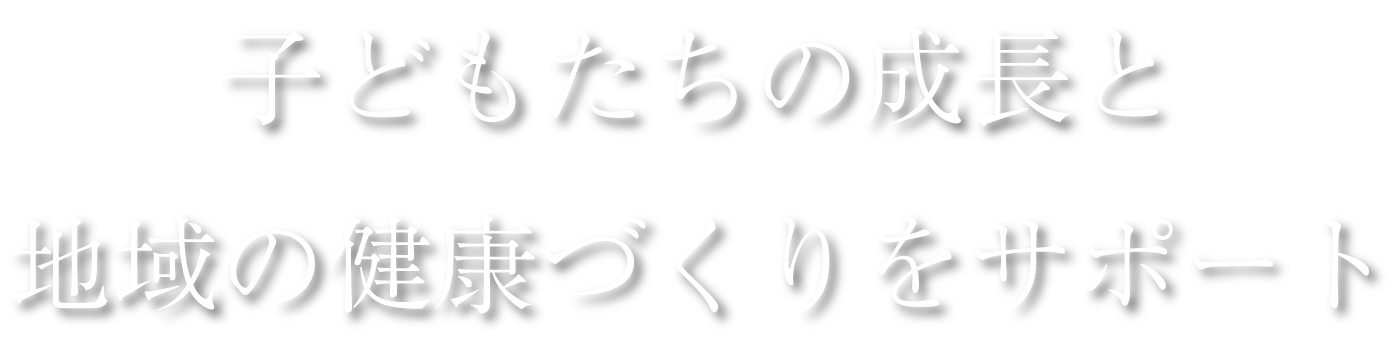子どもたちの成長と地域の健康づくりをサポート